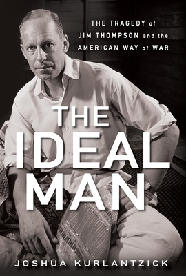 The Ideal Man: The Tragedy of Jim Thompson and the American Way of War - Kurlantzick, Joshua