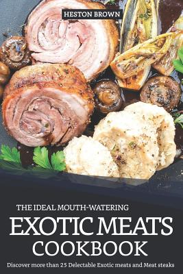 The Ideal Mouth-Watering Exotic Meats Cookbook: Discover More Than 25 Delectable Exotic Meats and Meat Steaks - Brown, Heston