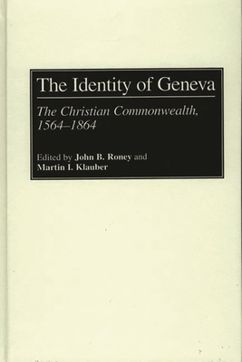 The Identity of Geneva: The Christian Commonwealth, 1564-1864 - Klauber, Martin, and Roney, John B