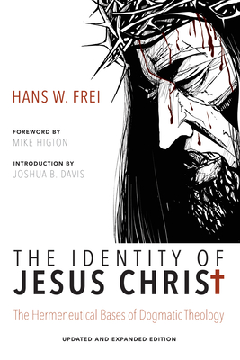 The Identity of Jesus Christ, Expanded and Updated Edition: The Hermeneutical Bases of Dogmatic Theology - Frei, Hans W, and Davis, Joshua B (Introduction by), and Higton, Mike (Foreword by)