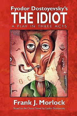 The Idiot: A Play in Three Acts - Morlock, Frank J, and Dostoyevsky, Fyodor (Original Author)