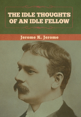 The Idle Thoughts of an Idle Fellow - Jerome, Jerome K