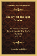 The Idyl Of The Split-Bamboo: A Carefully Detailed Description Of The Rod's Building (1920)