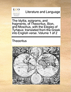The Idyllia, Epigrams, and Fragments, of Theocritus, Bion, and Moschus, with the Elegies of Tyrtus: Translated from the Greek Into English Versevolume 2 of 2