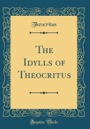 The Idylls of Theocritus (Classic Reprint)