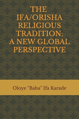 The Ifa/Orisha Religious Tradition: A New Global Perspective - Karade, Oloye Baba Ifa