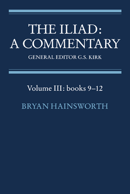 The Iliad: A Commentary: Volume 3, Books 9-12 - Hainsworth, Bryan (Editor), and Kirk, G S (Editor)