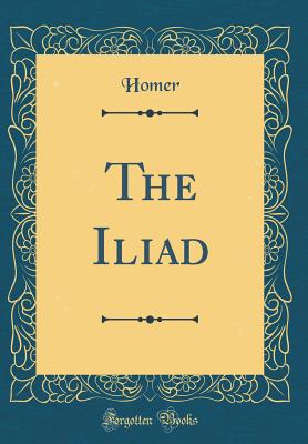 The Iliad (Classic Reprint) - Homer, Homer