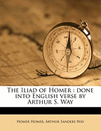 The Iliad of Homer: Done Into English Verse by Arthur S. Way