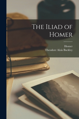 The Iliad of Homer - Homer, and Buckley, Theodore Alois
