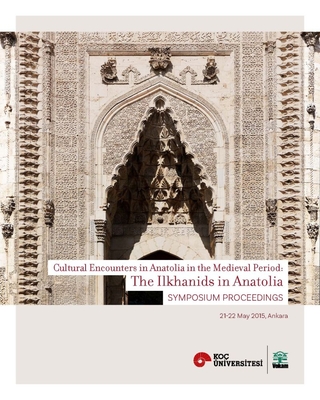 The Ilkhanids in Anatolia: Cultural Encounters in Anatolia in the Medieval Period, Symposium Proceedings - Yalman, Suzan (Editor), and Yenisehirlioglu, Filiz (Editor)