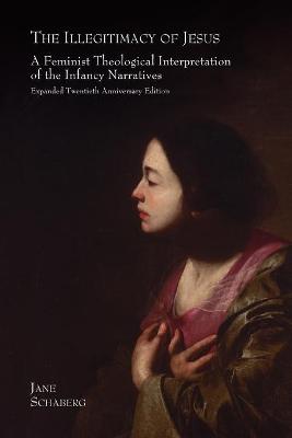 The Illegitimacy of Jesus: A Feminist Theological Interpretation of the Infancy Narratives, Expanded Twentieth Anniversary Edition - Schaberg, Jane