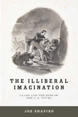 The Illiberal Imagination: Class and the Rise of the U.S. Novel - Shapiro, Joe