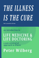 The Illness is the Cure - 2nd extended edition: an introduction to Life Medicine and Life Doctoring - a new existential approach to illness