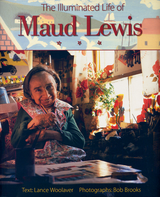 The Illuminated Life of Maud Lewis - Brooks, Bob (Photographer), and Woolaver, Lance