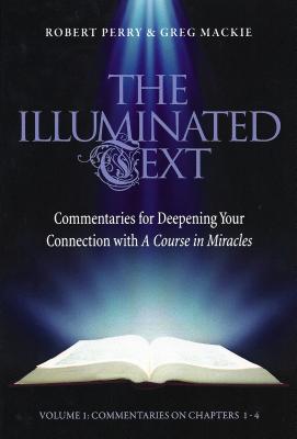 The Illuminated Text Vol 1: Commentaries for Deepening Your Connection with a Course in Miracles - Perry, Robert, and MacKie, Greg
