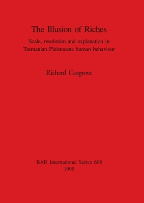 The Illusion of Riches: Scale, resolution and explanation in Tasmanian Pleistocene human behaviour - Cosgrove, Richard