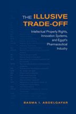 The Illusive Trade-Off: Intellectual Property Rights, Innovation Systems, and Egypt's Pharmaceutical Industry - Abdelgafar, Basma