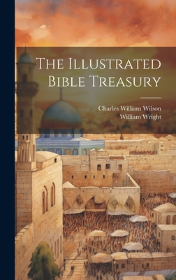 The Illustrated Bible Treasury - Wilson, Charles William, and Wright, William