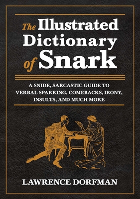 The Illustrated Dictionary of Snark: A Snide, Sarcastic Guide to Verbal Sparring, Comebacks, Irony, Insults, and Much More - Dorfman, Lawrence