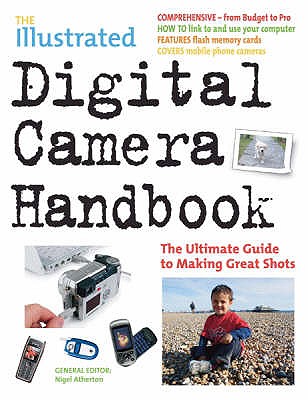 The Illustrated Digital Camera Handbook: The Ultimate Guide to Making Great Shots - Atherton, Nigel (Editor)