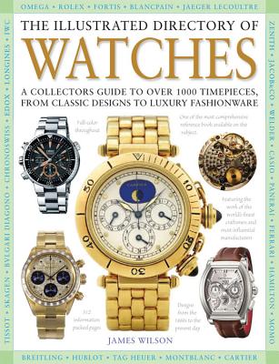 The Illustrated Directory of Watches: A Collectors Guide to Over 1000 Timepieces, from Classic Designs to Luxury Fashionware - Wilson, James