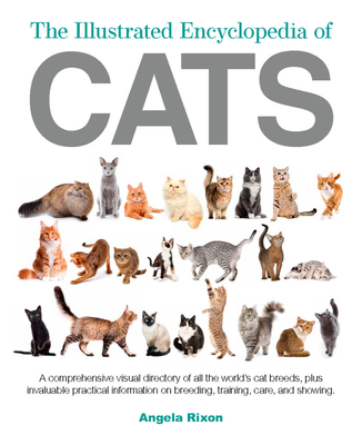 The Illustrated Encyclopedia of Cats: A Visual Directory of Cat Breeds, Plus Practical Information on Breeding, Training, and Care - Rixon, Angela