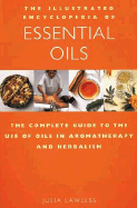 The Illustrated Encyclopedia of Essential Oils: The Complete Guide to the Use of Oils in Aromatherapy & Herbalism - Lawless, Julia