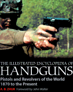 The Illustrated Encyclopedia of Handguns: Pistols and Revolvers of the World 1870 to the Present