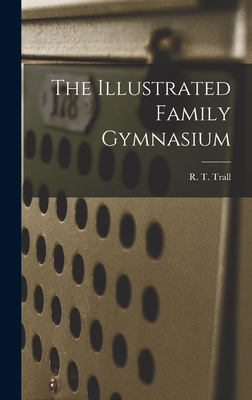 The Illustrated Family Gymnasium - Trall, R T (Russell Thacher) 1812- (Creator)