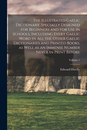 The Illustrated Gaelic Dictionary, Specially Designed for Beginners and for use in Schools, Including Every Gaelic Word in all the Other Gaelic Dictionaries and Printed Books, as Well as an Immense Number Never in Print Before; Volume 1