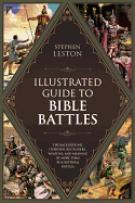 The Illustrated Guide to Bible Battles: The Background, Overview, Key Players, Weapons, and Meaning of More Than 90 Scriptural Battles