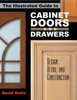 The Illustrated Guide to Cabinet Doors and Drawers: Design, Detail, and Construction - Getts, David