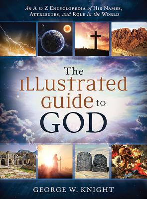 The Illustrated Guide to God: An A to Z Encyclopedia of His Names, Attributes, and Role in the World - Knight, George W