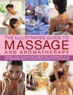 The Illustrated Guide to Massage and Aromatherapy: A Practical Guide to Achieving Relaxation and Well-Being, Using Top-To-Toe Body Massage and Essential Oils, with Over 1500 Step-By-Step Photographs