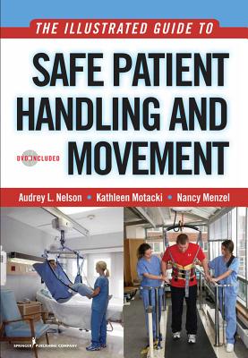 The Illustrated Guide to Safe Patient Handling and Movement - Nelson, Audrey L, PhD, RN, Faan, and Motacki, Kathleen, Ms., Msn, Bsn, RN, and Menzel, Nancy, Dr., PhD, RN