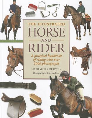 The Illustrated Horse and Rider: A Practical Handbook of Riding with Over 1000 Photographs - Muir, Sarah, and Sly, Debby