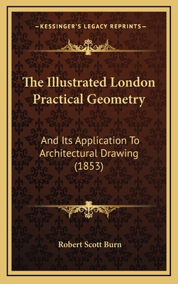 The Illustrated London Practical Geometry: And Its Application to Architectural Drawing - Burn, Robert Scott