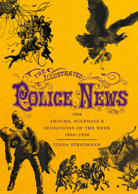 The Illustrated Police News: The Shocks, Scandals and Sensations of the Week 1864-1938 - Stratmann, Linda