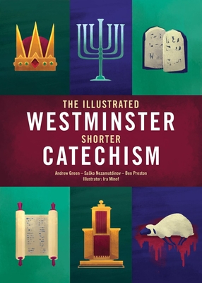 The Illustrated Westminster Shorter Catechism - Green, Andrew, and Nezamutdinov, Sasko, and Preston, Ben