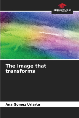 The image that transforms - Gomez Uriarte, Ana