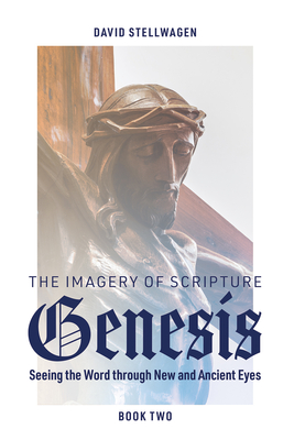 The Imagery of Scripture: Genesis: Seeing the Word through New and Ancient Eyes - Stellwagen, David