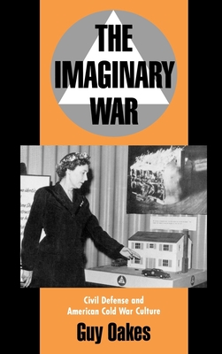 The Imaginary War: Civil Defense and American Cold War Culture - Oakes, Guy