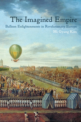 The Imagined Empire: Balloon Enlightenments in Revolutionary Europe - Kim, Mi Gyung