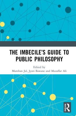 The Imbecile's Guide to Public Philosophy - Jal, Murzban (Editor), and Bawane, Jyoti (Editor), and Ali, Muzaffar (Editor)