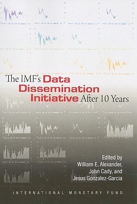 The IMF's Data Dissemination Initiative After 10 Years - Alexander, William E (Editor), and Cady, John (Editor), and Gonzalez-Garcia, Jesus (Editor)