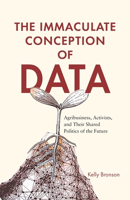 The Immaculate Conception of Data: Agribusiness, Activists, and Their Shared Politics of the Future - Bronson, Kelly
