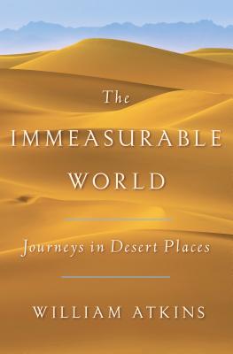 The Immeasurable World: Journeys in Desert Places - Atkins, William