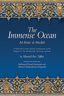 The Immense Ocean: Al-Bahr Al-Madid: A Thirteenth Century Quranic Commentary on the Chapters of the All-Merciful, the Event, and Iron - Ibn 'Ajiba, Ahmad, and Aresmouk, Mohamed Fouad (Translated by), and Fitzgerald, Michael Abdurrahman (Translated by)