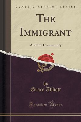 The Immigrant: And the Community (Classic Reprint) - Abbott, Grace